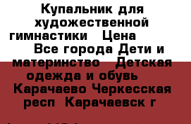 Купальник для художественной гимнастики › Цена ­ 20 000 - Все города Дети и материнство » Детская одежда и обувь   . Карачаево-Черкесская респ.,Карачаевск г.